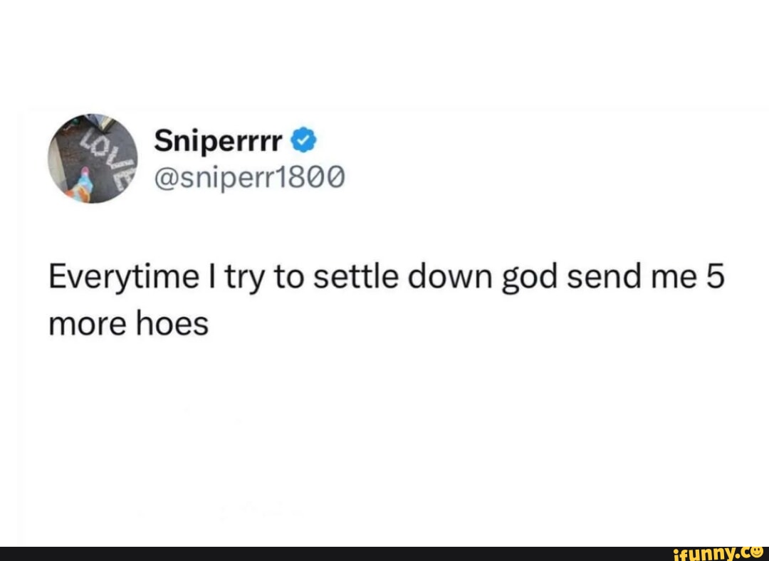 Sniperrrr @ Way @sniperr1800 Everytime I try to settle down god send me ...