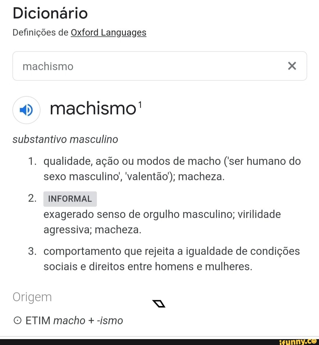 Dicionário Definições de Oxford Languages machismo XXX machismo!  substantivo masculino 1. qualidade, ação ou modos de