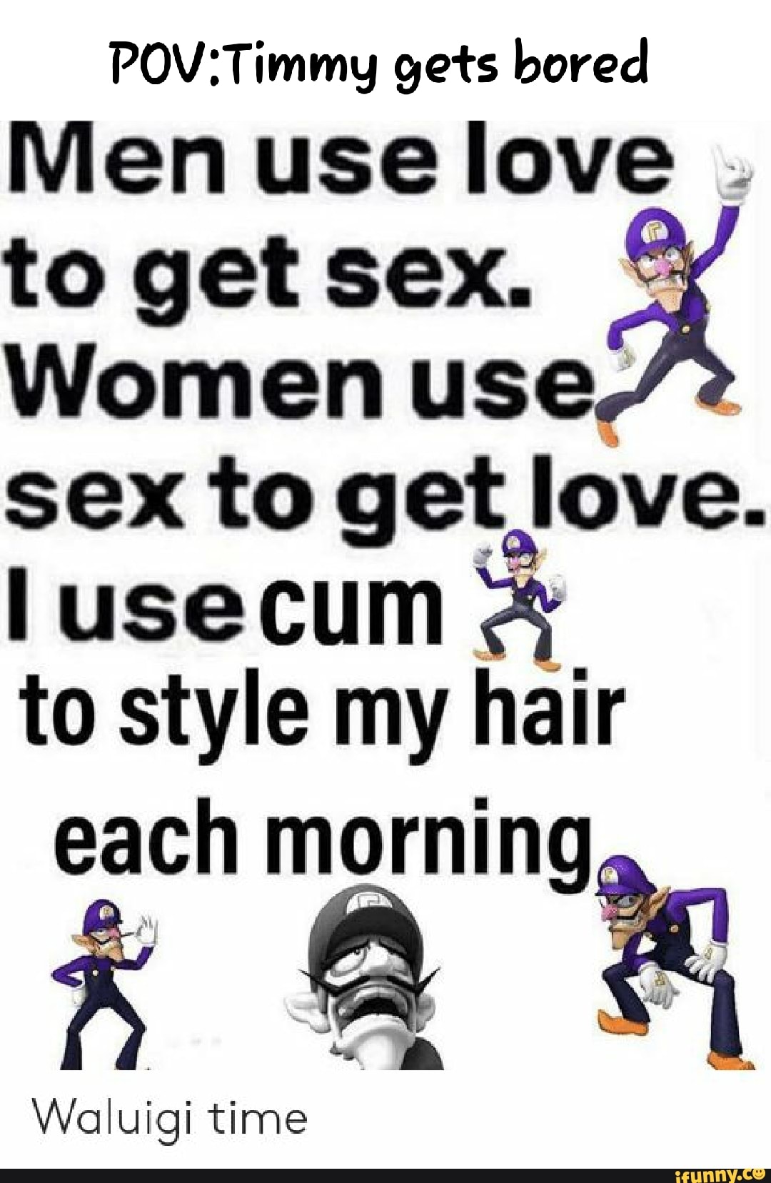 Gets bored Men use love to get sex. Women use, sex to get love. lusecum &  to style my hair each morning, Waluigi time - iFunny Brazil