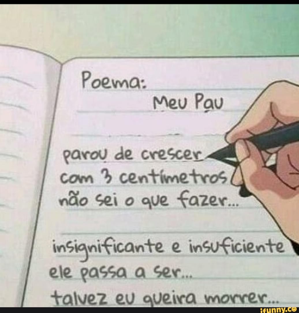 I Poema: Meu Pau parou de crescer com 4 centimetros não Sei o que fazer...  UN insuficiente ele passa Ser. talvez eu queira mowver... - iFunny Brazil