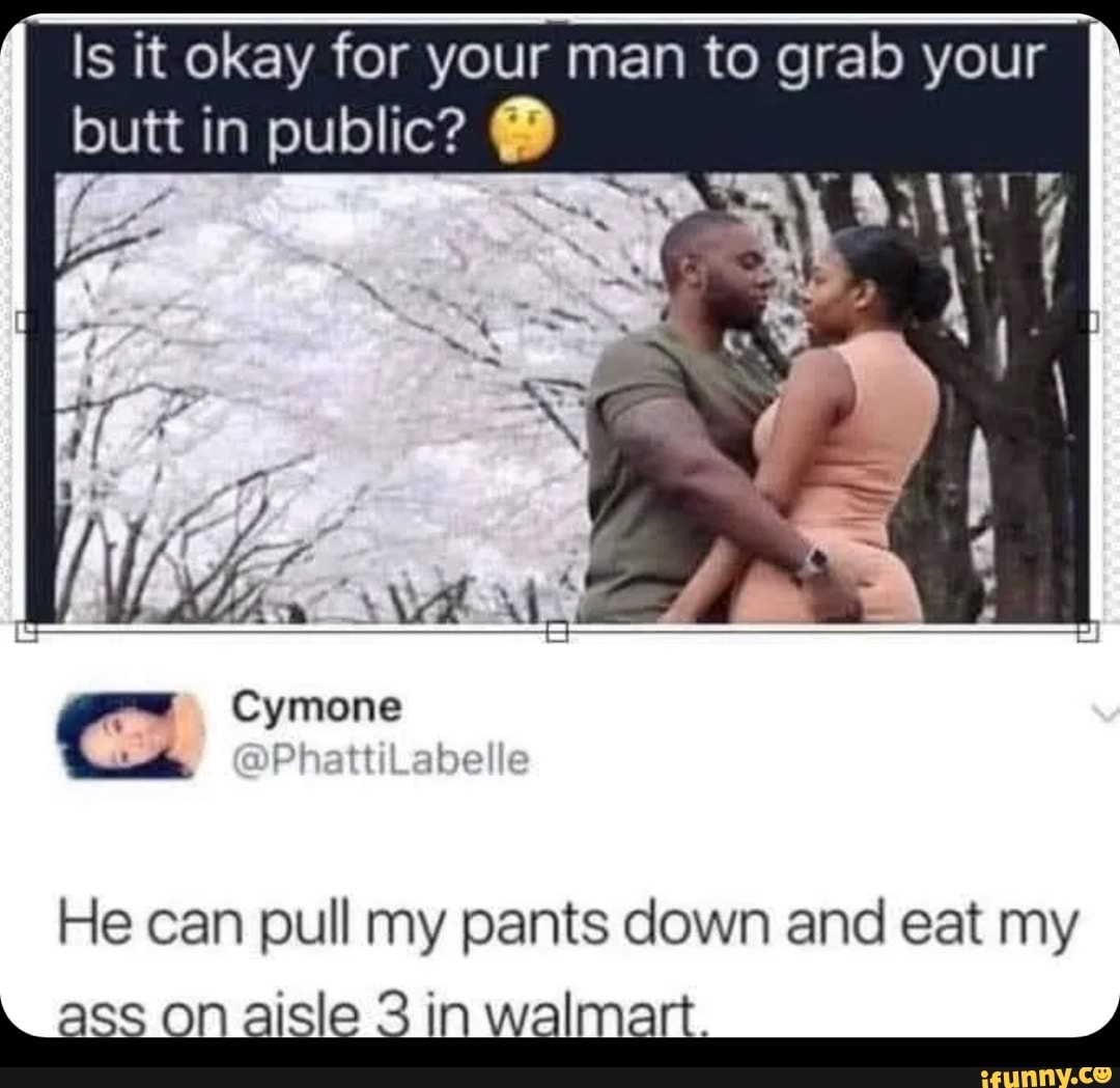 Is it okay for your man to grab your SS butt in public? @ f