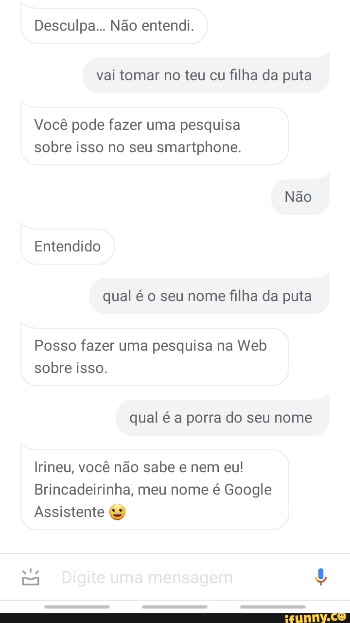 Desculpa... Não entendi. vai tomar no teu cu filha da puta Você pode fazer  uma pesquisa