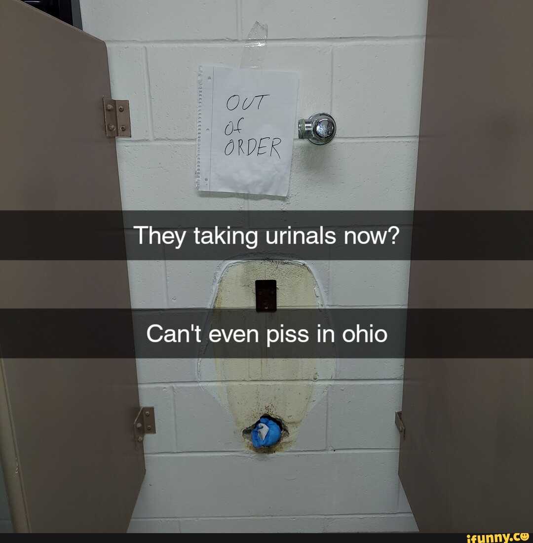 Order I They Taking Urinals Now Cant Even Piss In Ohio Ifunny Brazil