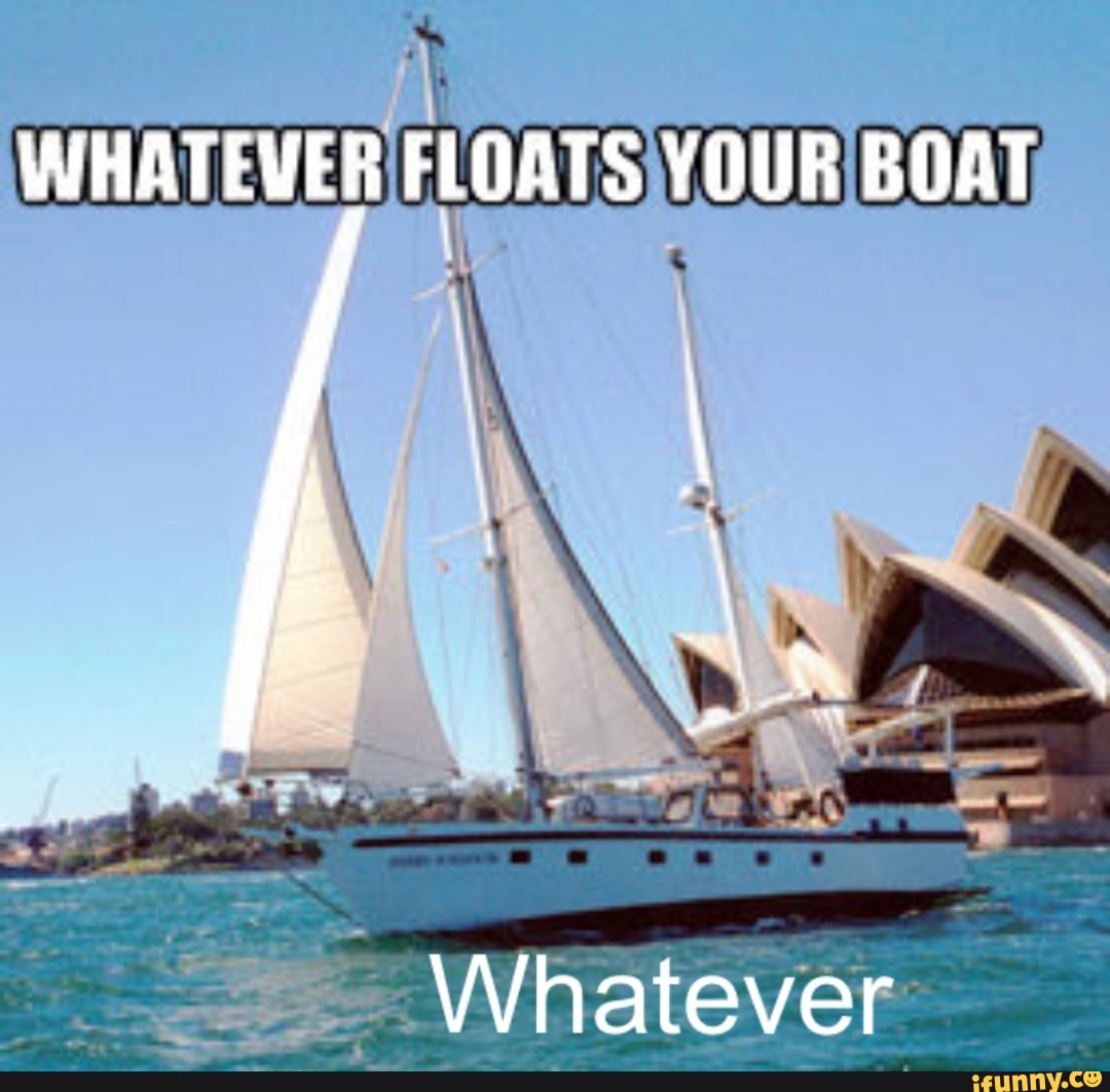 WHATEVER FLOATS YOUR BOAT Whatever - iFunny Brazil