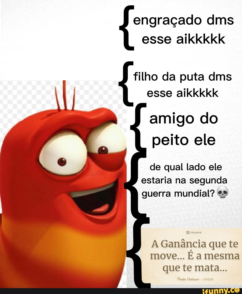 Engraçado dms esse aikkkkk filho da puta dms esse aikkkkk amigo do peito  ele de qual