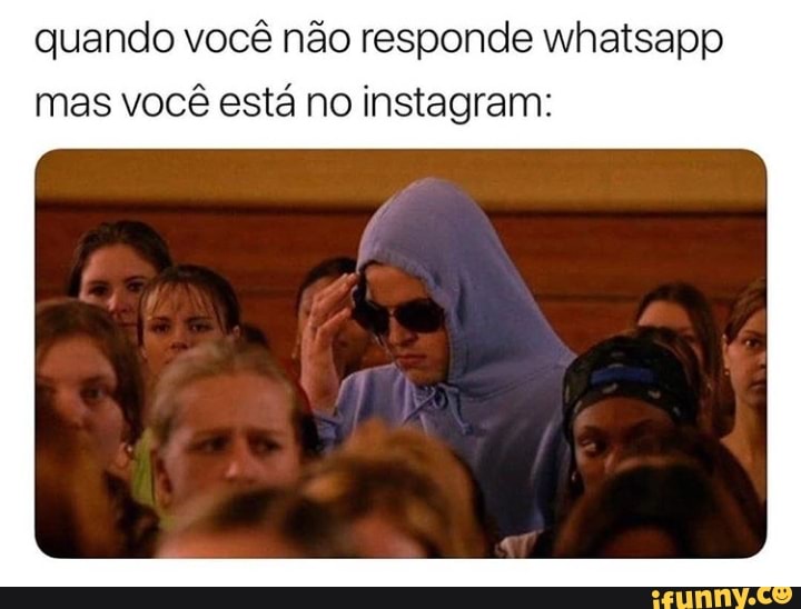 Quando Você Não Responde Whatsapp Mas Você Está No Instagram Ifunny Brazil 8902