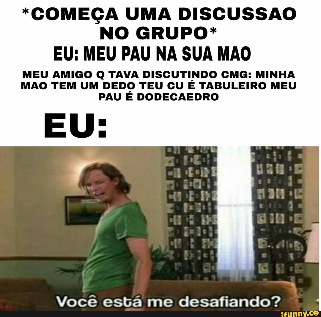 COMEÇA UMA DISCUSSAO NO GRUPO* EU: MEU PAU NA SUA MAO MEU AMIGO Q TAVA