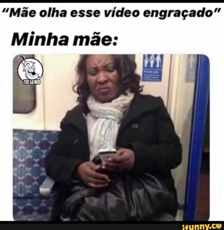 Memes em Imagens (Qmemesemimagens - Mãe, olha esse vídeo engraçado Minha  mãe: - iFunny Brazil