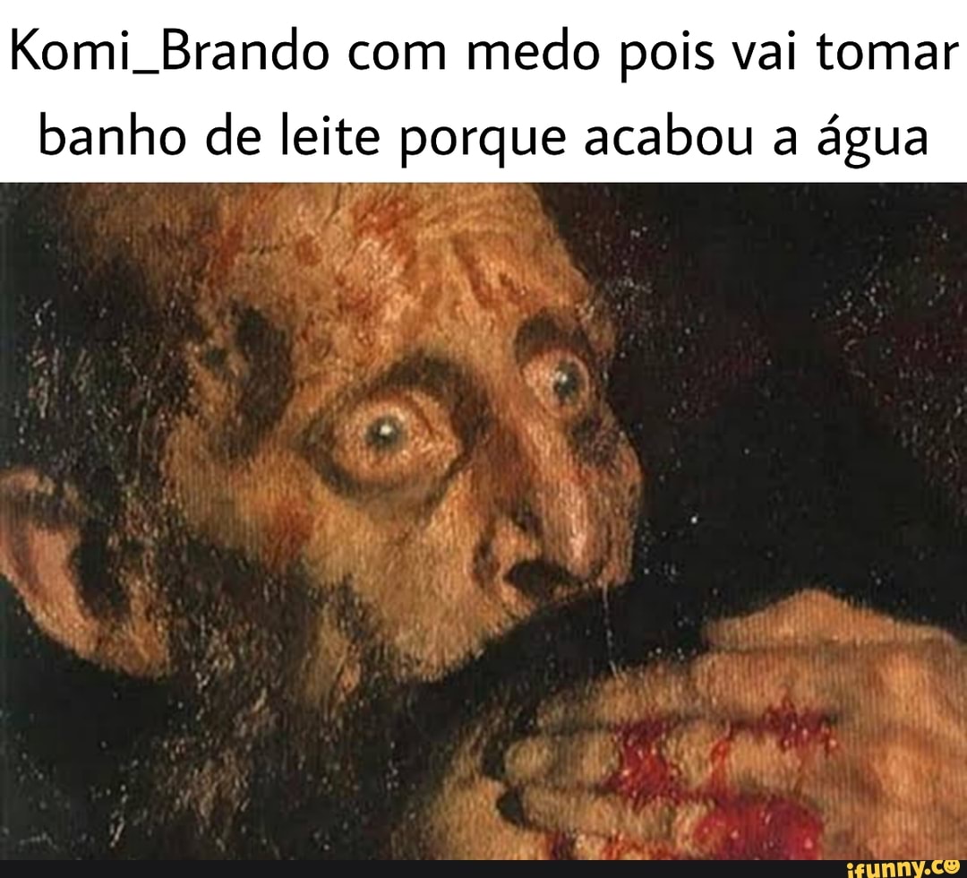 Komi Brando com medo pois vai tomar banho de leite porque acabou a água tu  - iFunny Brazil