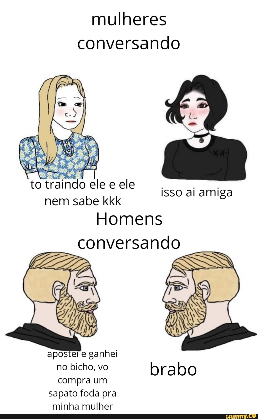 Mulheres conversando to traindo ele e ele isso ai amiga nem sabe kkk Homens  conversando apo no bicho, vo bra compra um sapato foda pra minha mulher -  iFunny Brazil