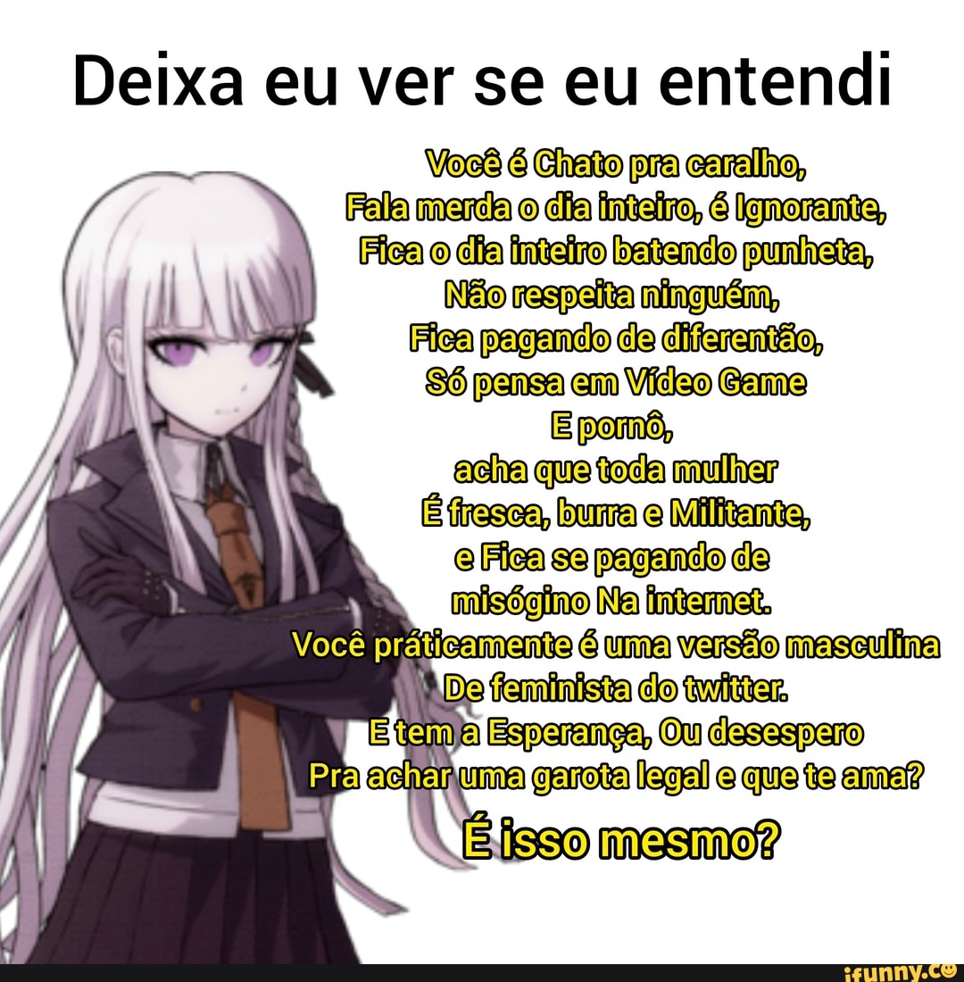 Deixa eu ver se eu entendi Você é Chato pra caralho, Fala merda o dia  inteiro,