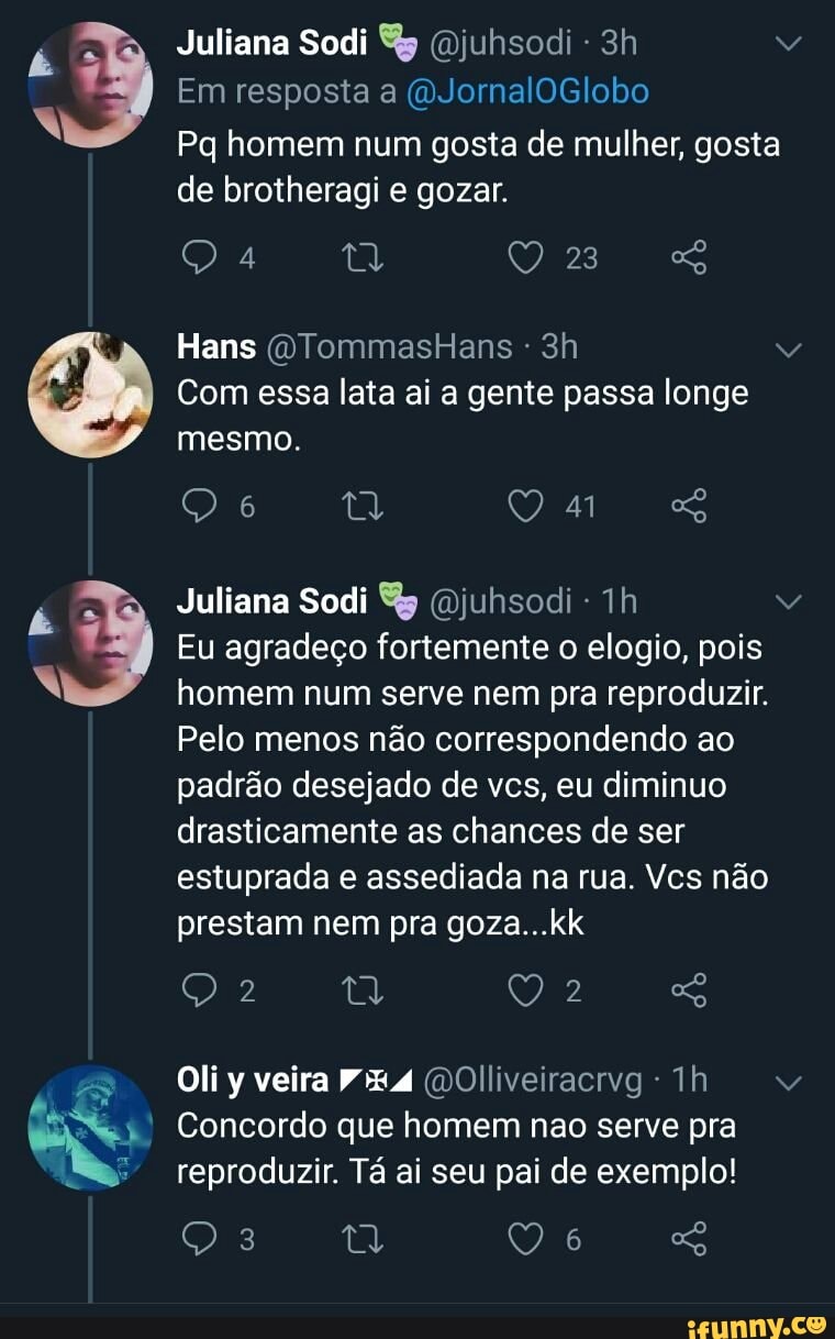 Juliana Sodi @juhsodi Em resposta a @JornalOGlobo Pq homem num gosta de  mulher, gosta de brotheragi