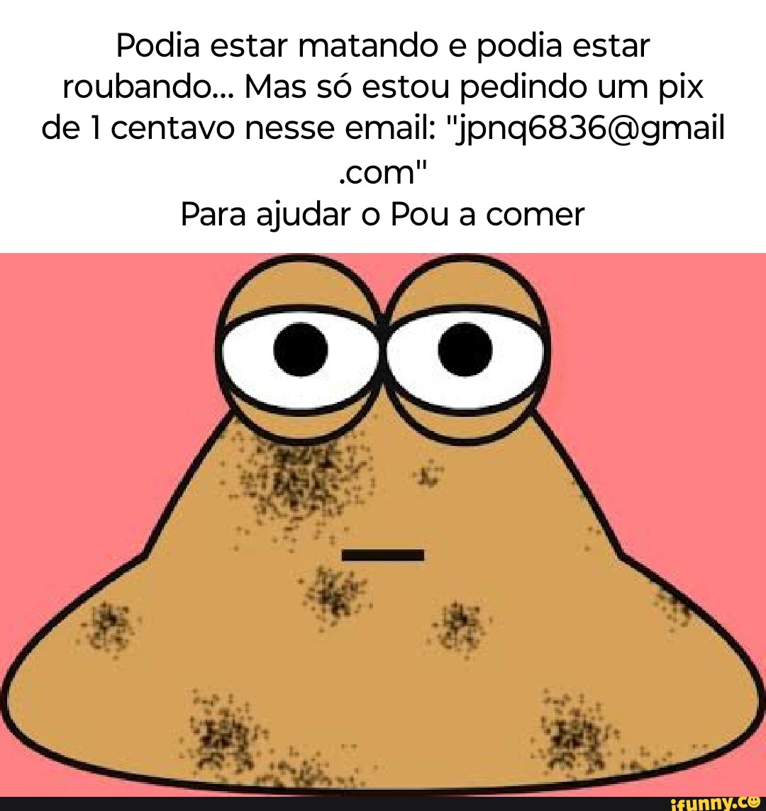 Meu Pou depois de eu ter baixado o mod de dinheiro infinito: HE ST - iFunny  Brazil