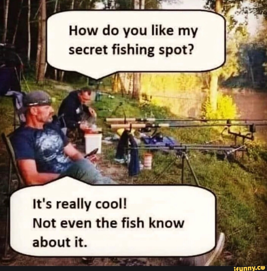 How do you like my secret fishing spot? It's really cool! Not even the fish  know about it. - iFunny Brazil