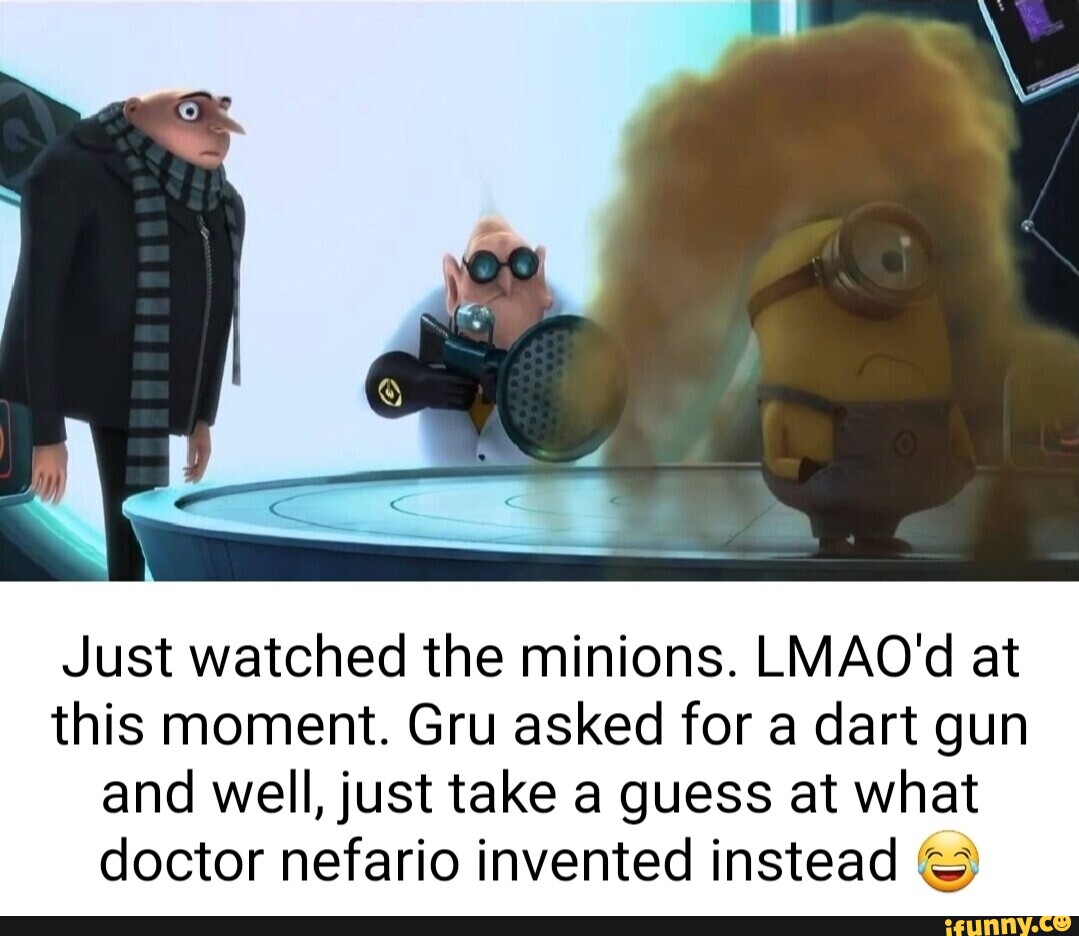 Just watched the minions. LMAO'd at this moment. Gru asked for a dart gun  and well, just take a guess at what doctor nefario invented instead -  iFunny Brazil