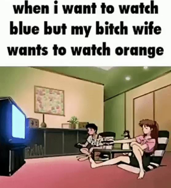 When want to watch blue but my bitch wife wants to watch orange - iFunny  Brazil