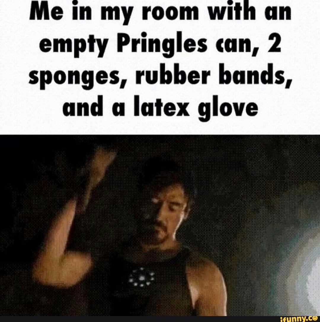 Me in my room with an empty Pringles can, 2 sponges, rubber bands, and a latex  glove - iFunny Brazil