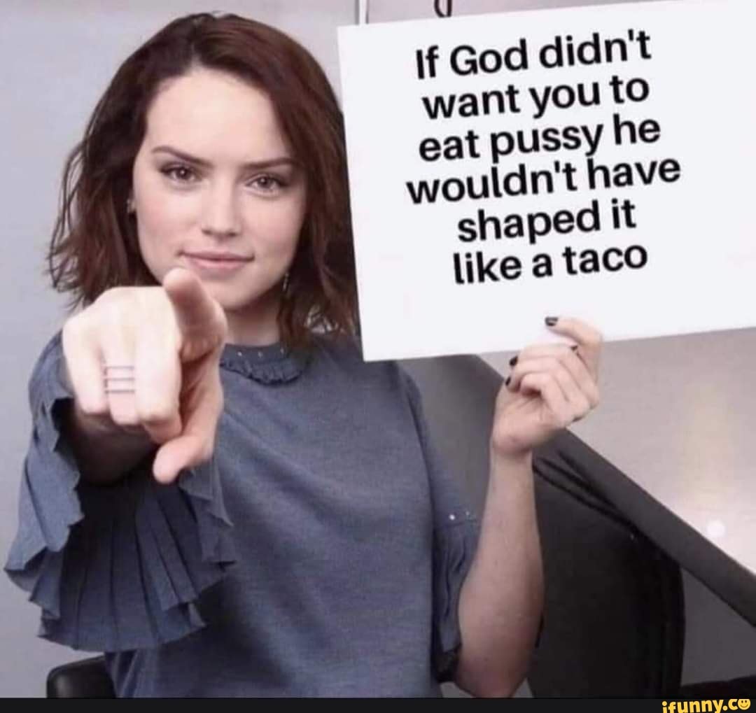 If God didn't want you to eat pussy he wouldn't have shaped it like a taco  - iFunny Brazil