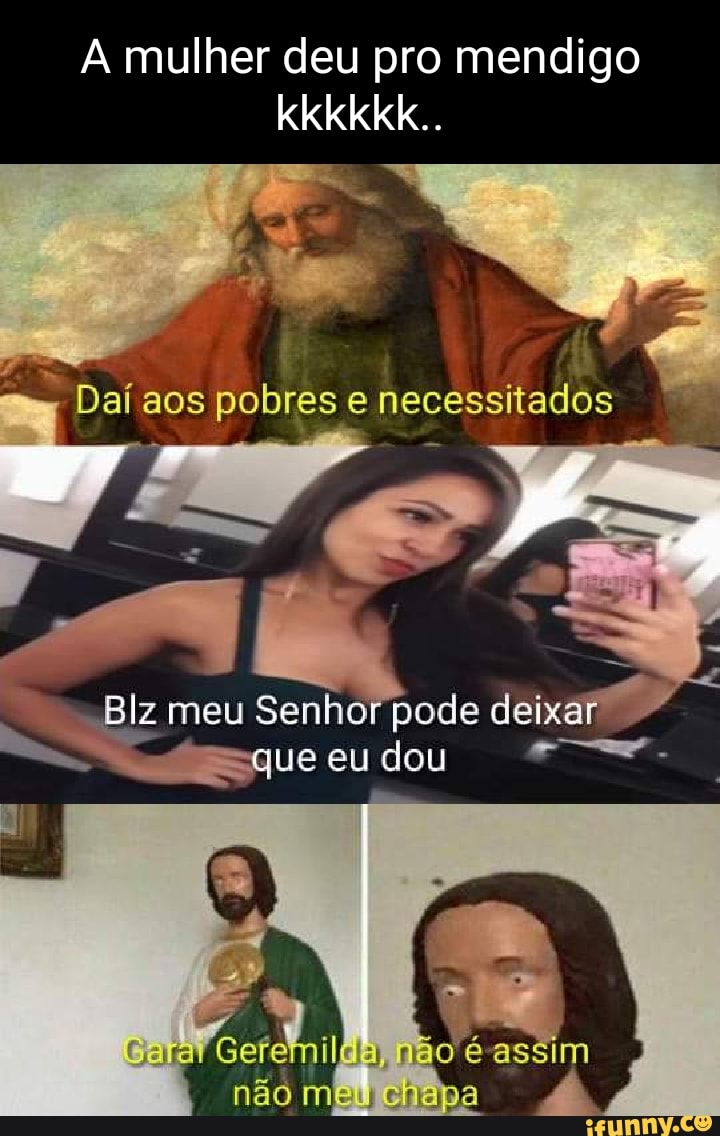 A mulher deu pro mendigo kkkkkk.. TE Daí aos pobres e necessitados Blz meu  Senhor pode deixar que eu dou não ê astim - iFunny Brazil