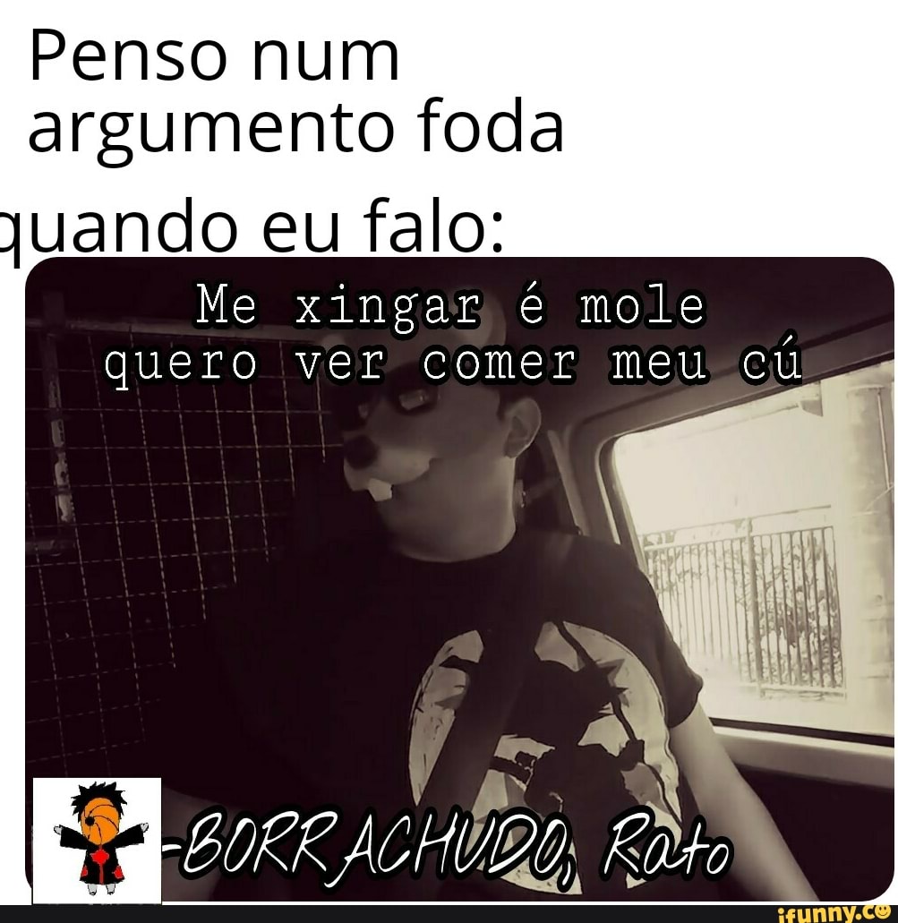 Penso num argumento foda quando eu falo: Me xingar é mole quero ver comer  meu cú - iFunny Brazil