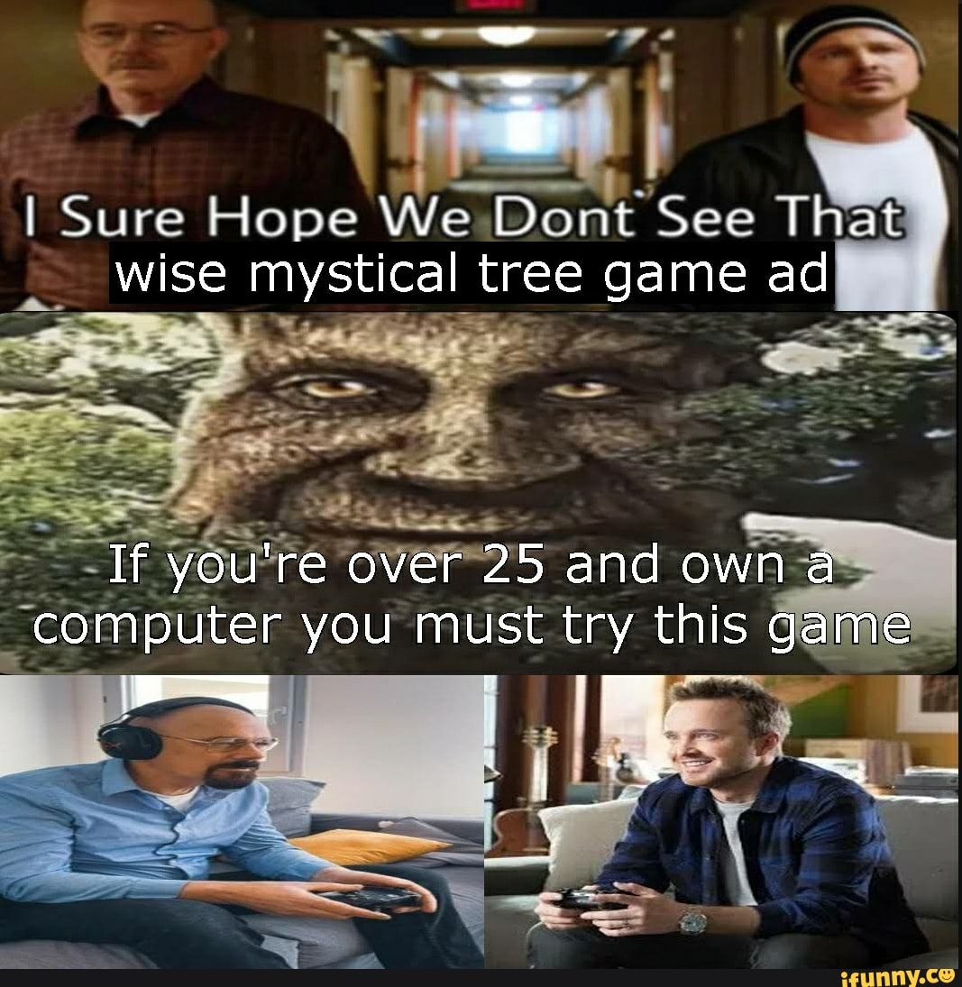 I Sure Hope We Do. ont See That wise mystical tree game ad If you're over  25 and own a computer you must try this game - iFunny Brazil