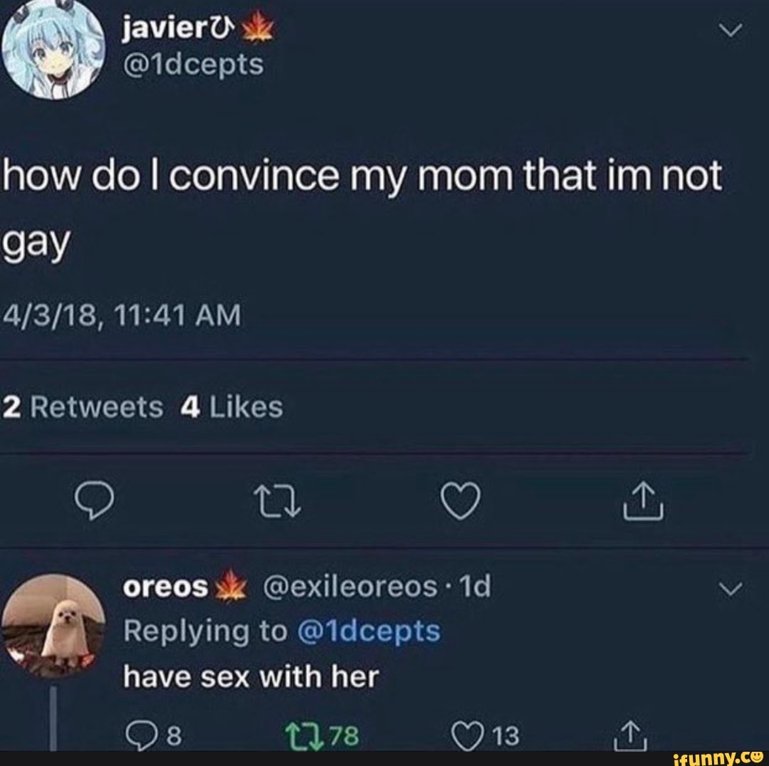 Javier how clo I convince my mom that im not gay AM Ore as @exileoreos  Replying to @1dcepts have sex with her Os 178 13 - iFunny Brazil