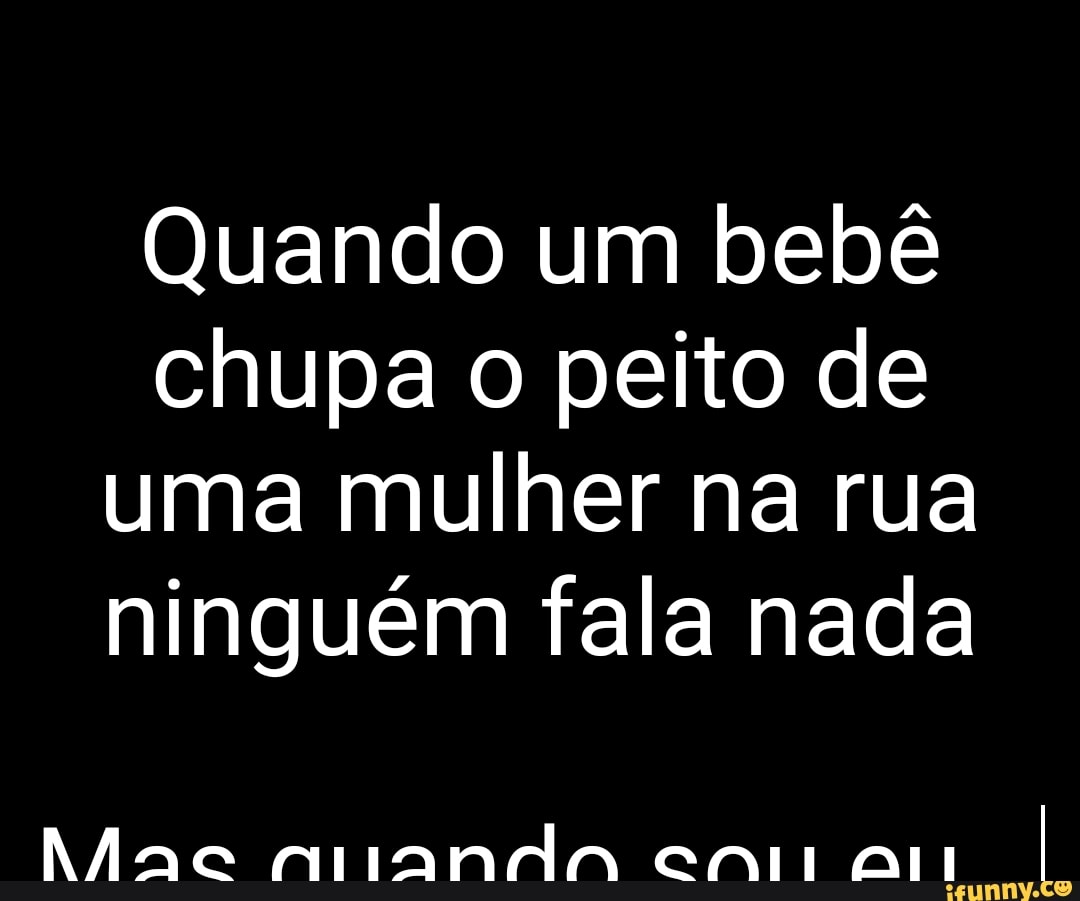 Quando um bebê chupa o peito de uma mulher na rua ninguém fala nada Aac  Aranda en ali - iFunny Brazil