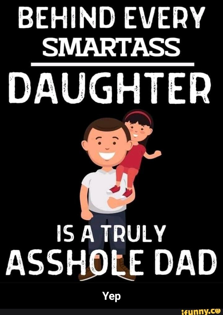 behind every smartass daughter