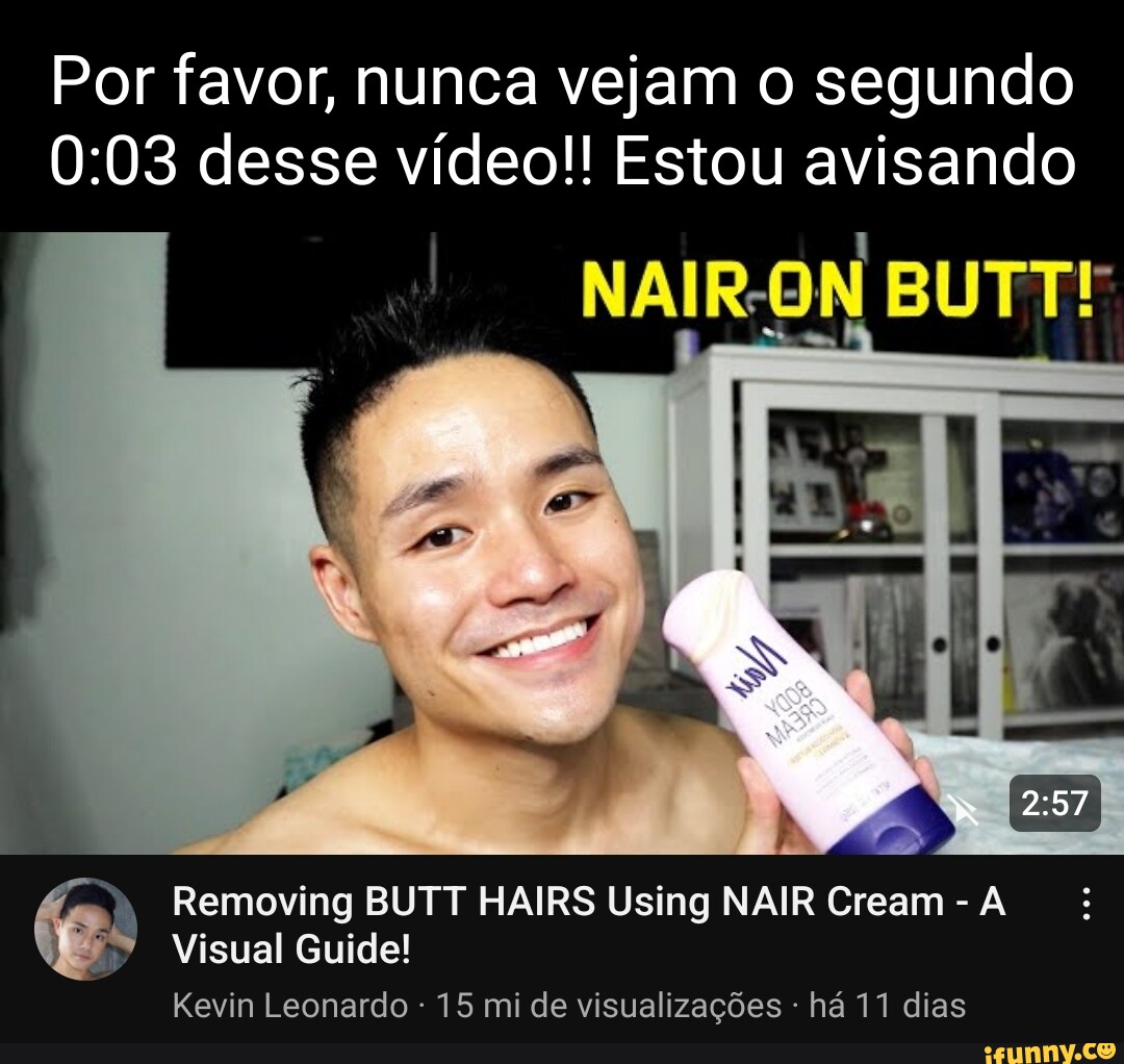 Por favor, nunca vejam o segundo desse vídeo!! Estou avisando NAIR-ON BUTT!  Removing BUTT HAIRS Using NAIR Cream - A Visual Guide! Kevin Leonardo - 15  mi de visualizações há 11 dias - iFunny Brazil