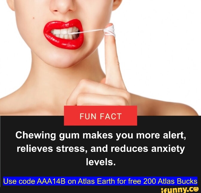 FUN FACT Chewing gum makes you more alert, relieves stress, and reduces