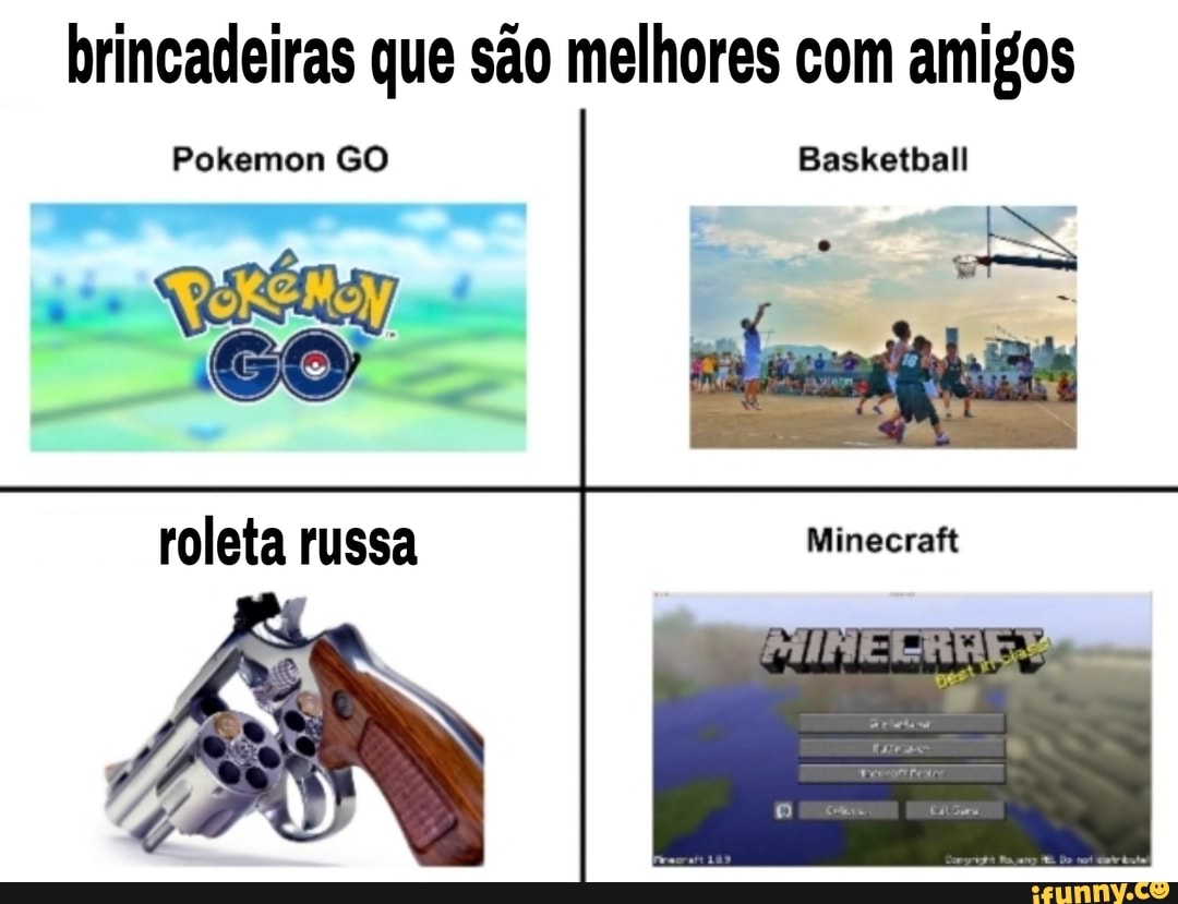 Brincadeiras que são melhores com amigos Pokemon GO Basketball roleta russa  Minecraft - iFunny Brazil