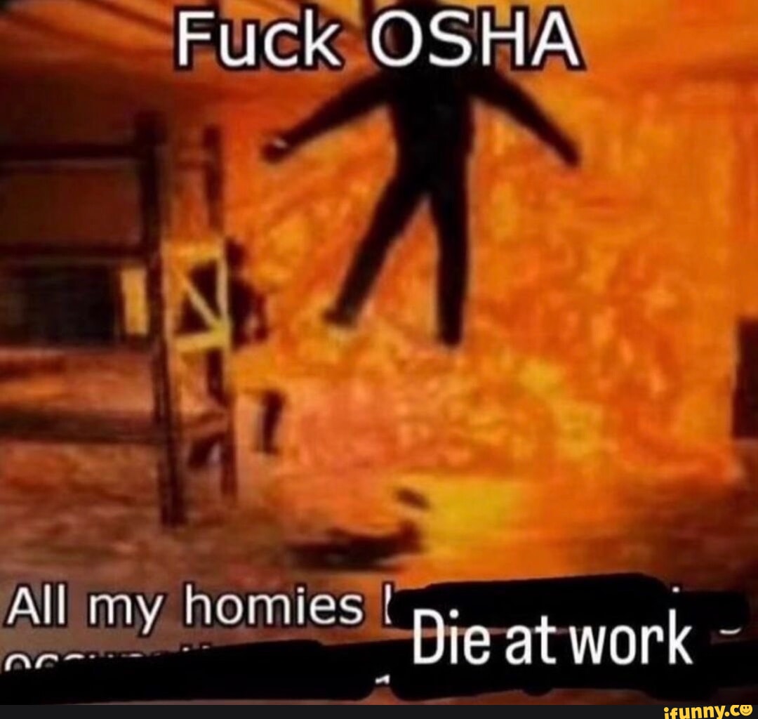 Fuck OSHA All my homies Die at work - iFunny Brazil