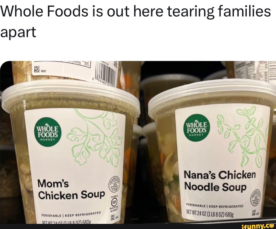 Whole Foods is out here tearing families apart (OLE Nana's Chicken Mom's Chicken  Soup Noodle Soup PERISHAG: ILE I KEEP REFRIGERATE Be - iFunny Brazil