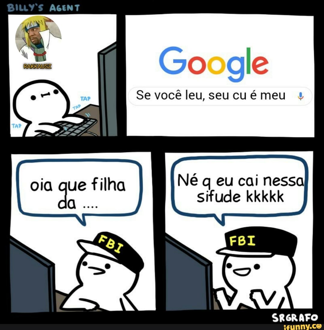 AGENT Go gle Se você leu, seu cu é meu oia que filha Né q eu cai nessa  kkkkk a... sifude kkkkk SRGRAFO - iFunny Brazil