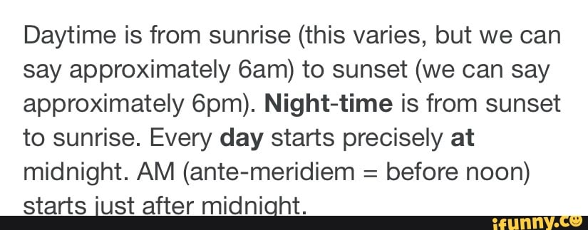 Daytime is from sunrise this varies but we can say approximately