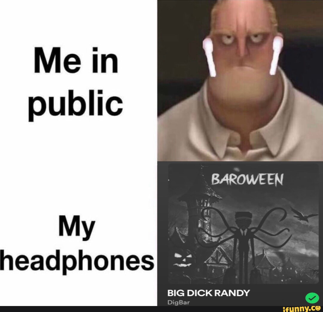 Me in public eadphones BAROWEEN BIG DICK RANDY DigBar - iFunny Brazil