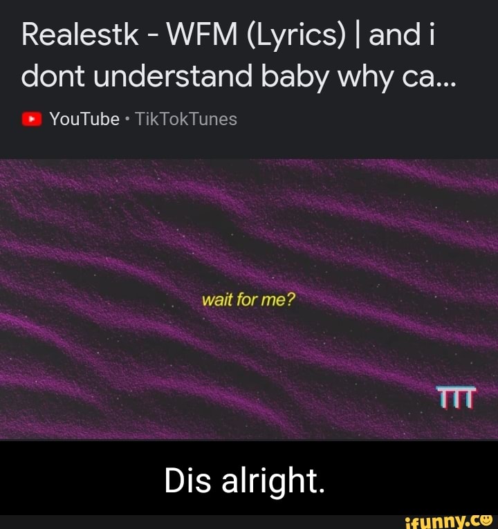 Realestk - WFM (Lyrics) I and i dont understand baby why ca   TikTokTunes wait for me? Dis alright. - iFunny Brazil
