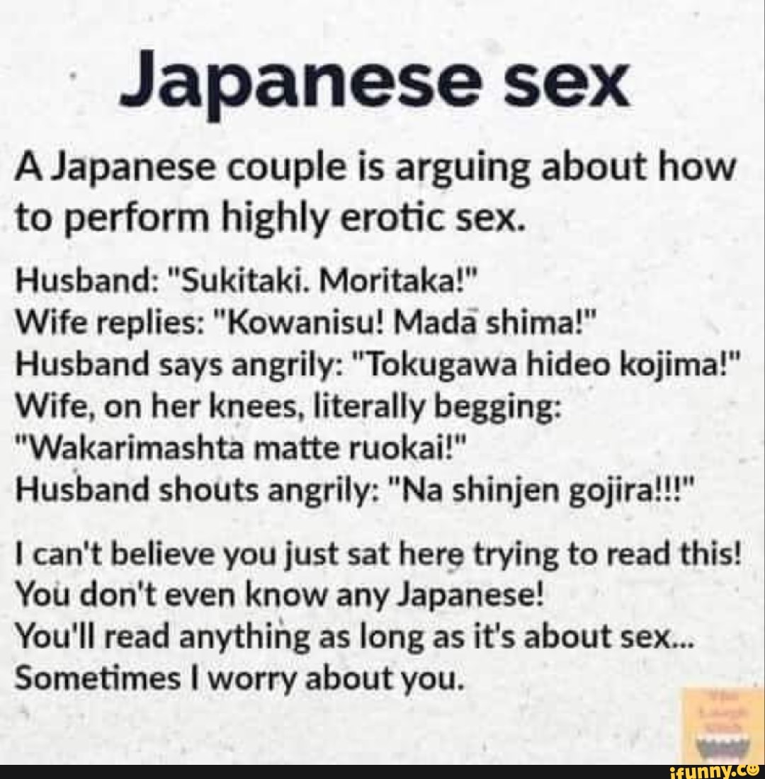 Japanese sex A Japanese couple is arguing about how to perform highly erotic  sex. Husband: 