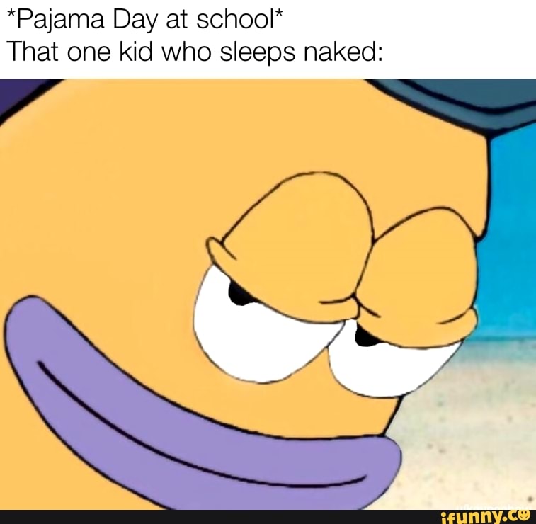 Pajama Day at school* That one kid who sleeps naked: - iFunny Brazil