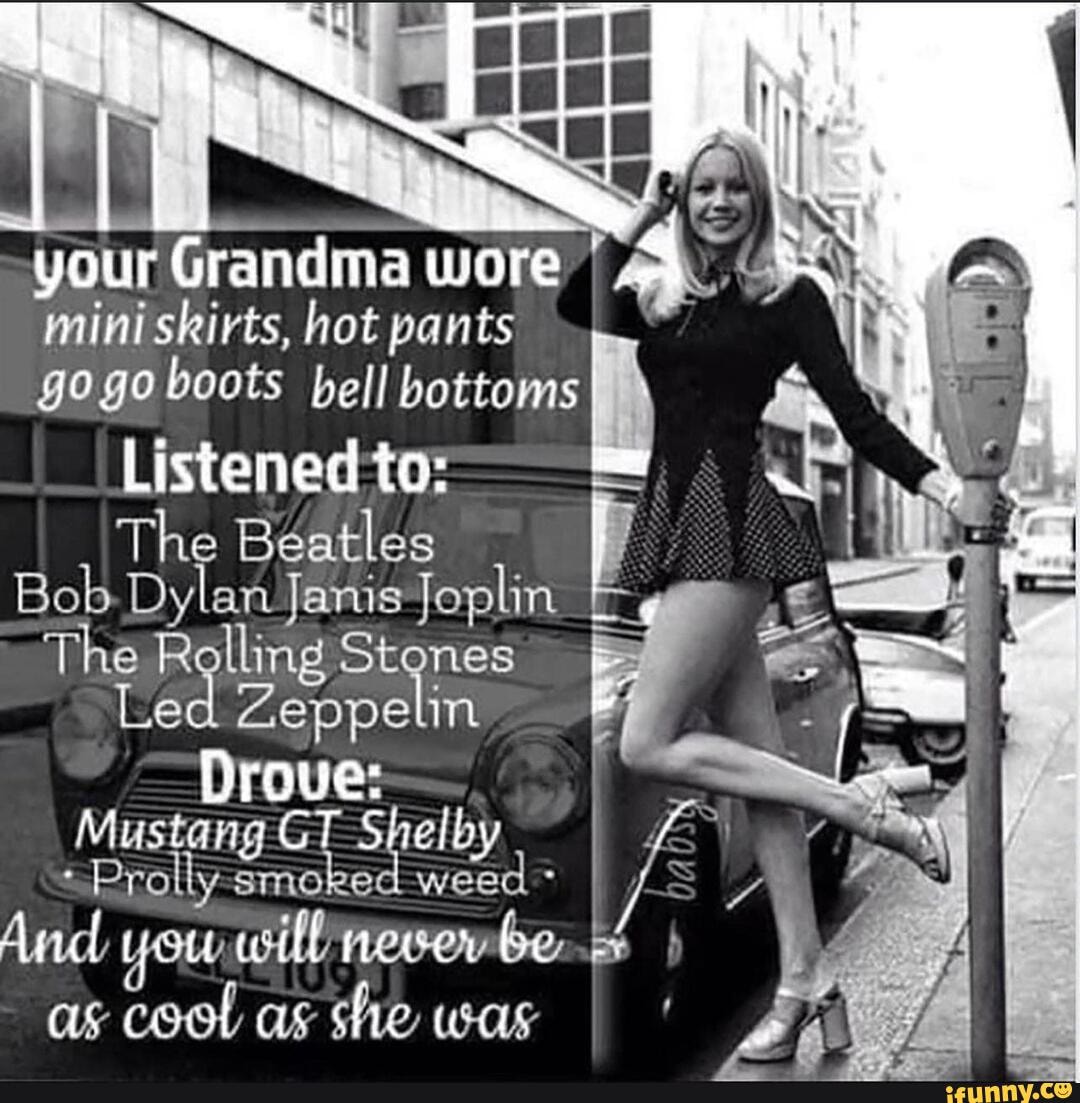 Yo Millennials Your GRANDMA went braless, wore mini skirts & go-go  boots, smoked weed, drank, ate meat, and had casual sex. You feeling  differently about Boomers now? - 9GAG