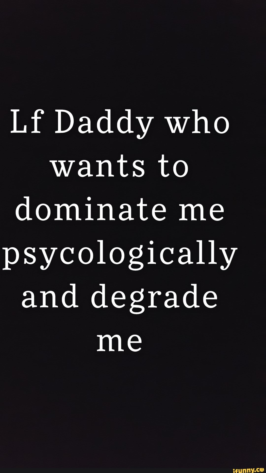 Lf Daddy who wants to dominate me psycologically and degrade me - iFunny  Brazil