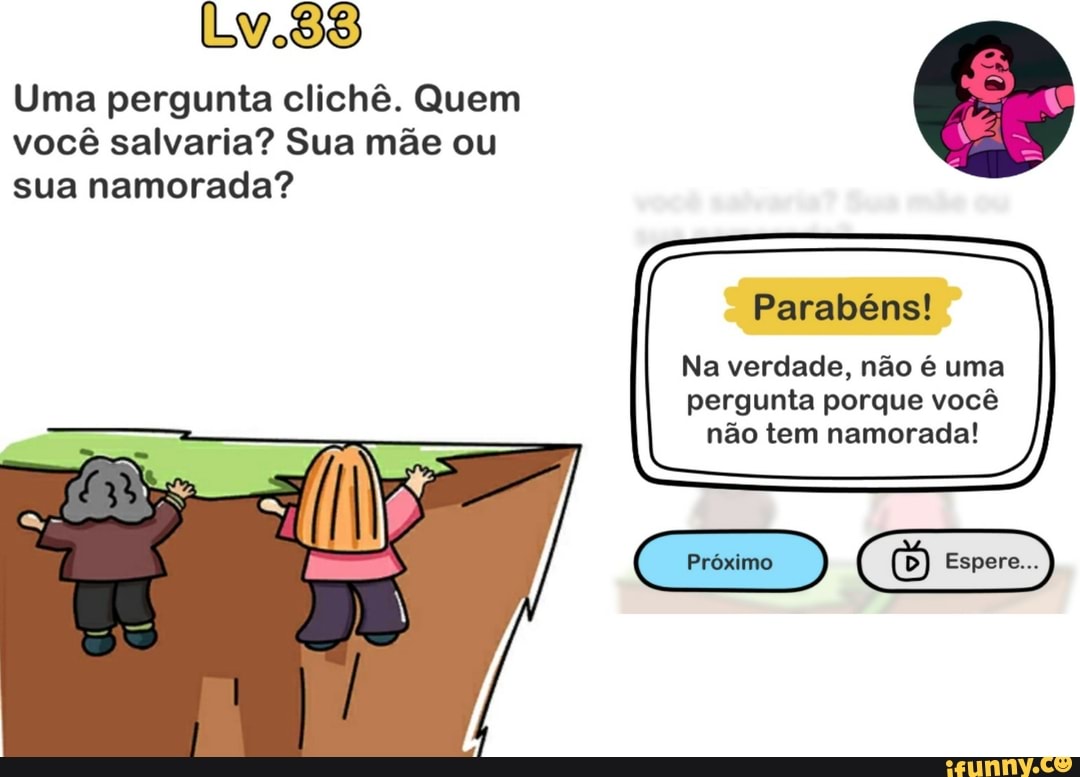 Uma pergunta clichê. Quem você salvaria? Sua mãe ou sua namorada? Parabéns!  Na verdade, não é uma pergunta porque você não tem namorada! - iFunny Brazil