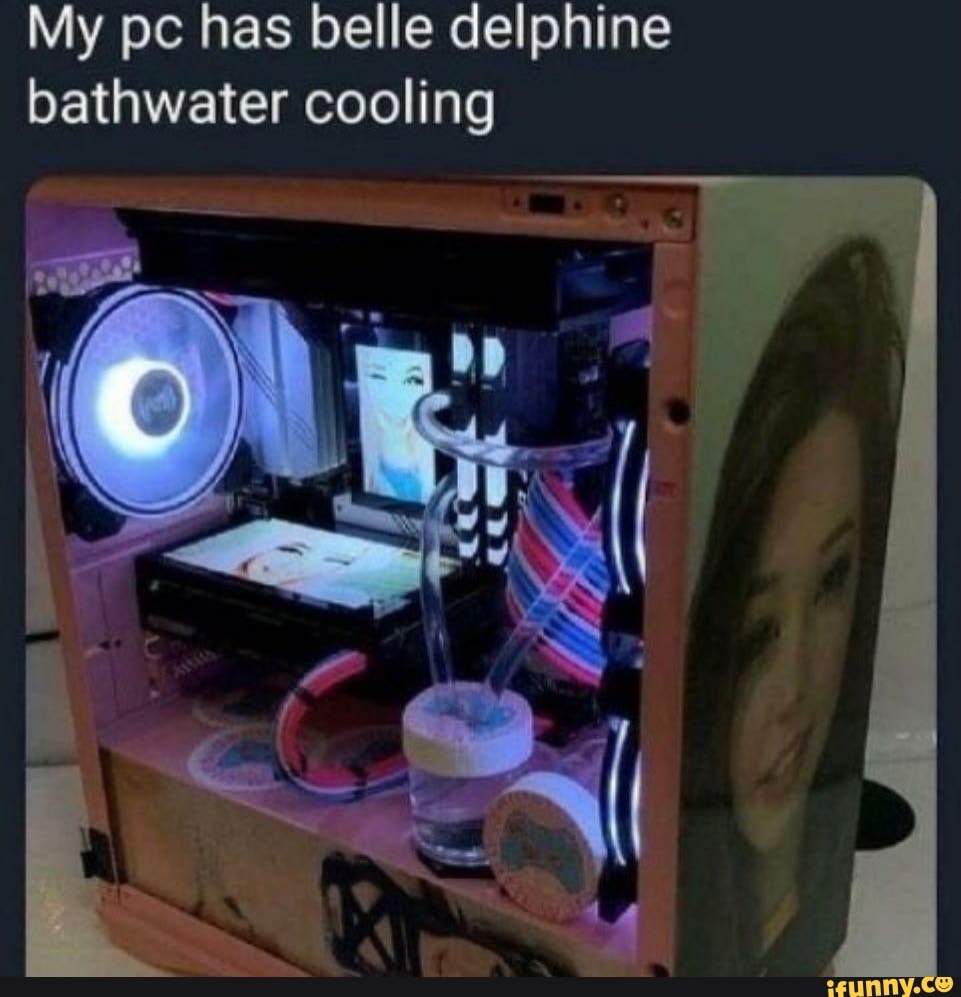 My pc has belle delphine bathwater cooling - iFunny Brazil