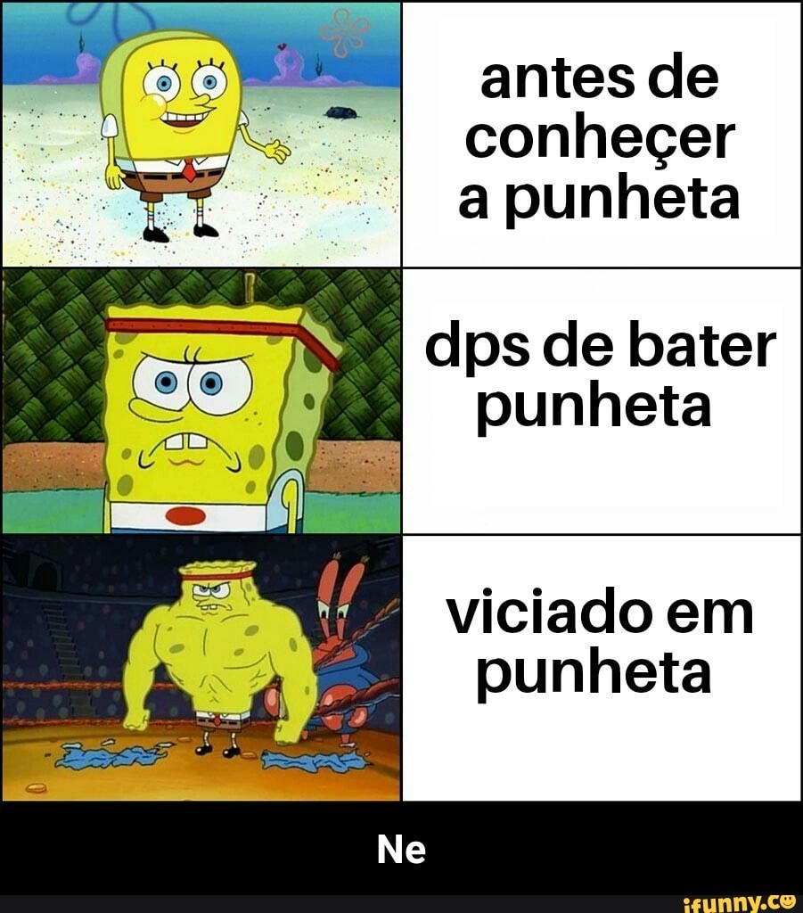 Antes de conheçer a punheta dps de bater punheta viciado em punheta - Ne -  iFunny Brazil