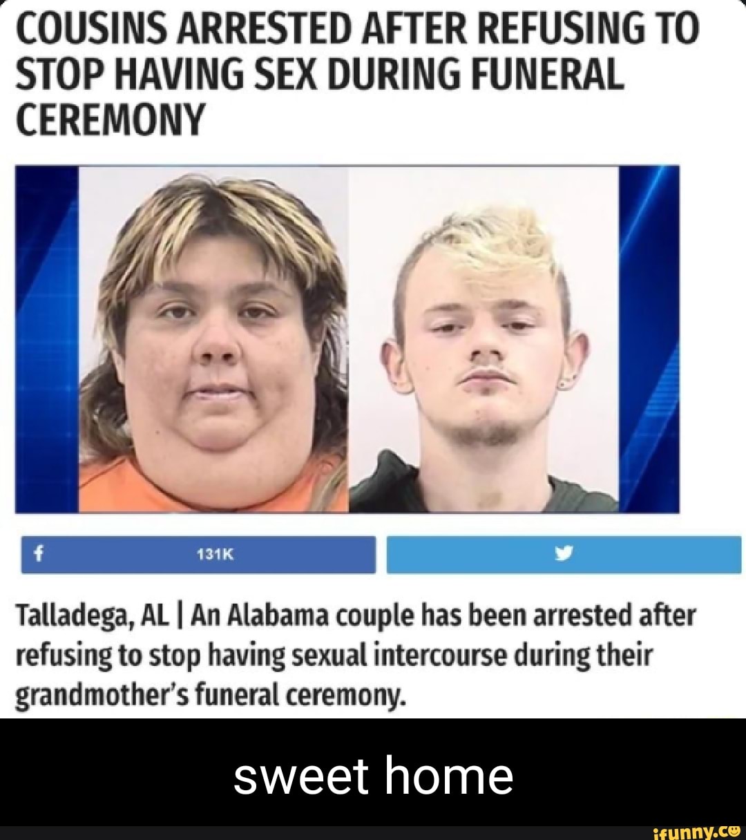 COUSINS ARRESTED AFTER REFUSING TO STOP HAVING SEX DURING FUNERAL CEREMONY  ps Talladega, AL I An