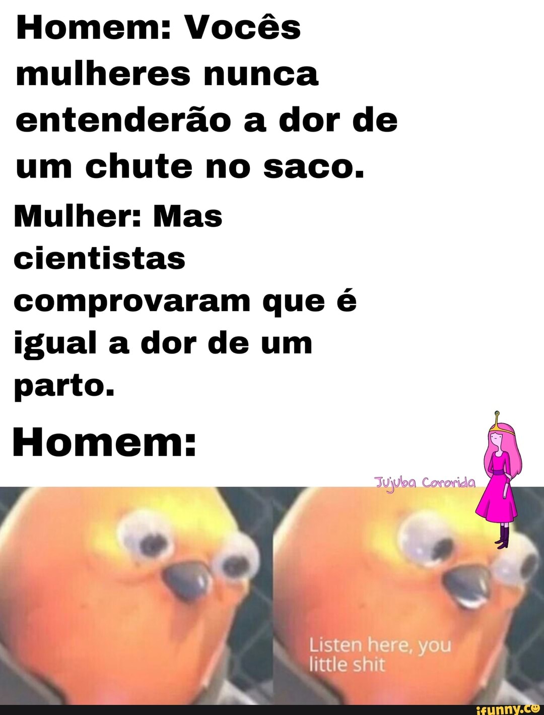 Homem: Vocês mulheres nunca entenderão a dor de um chute no saco. Mulher:  Mas cientistas comprovaram que é igual a dor de um parto. Homem: - iFunny  Brazil