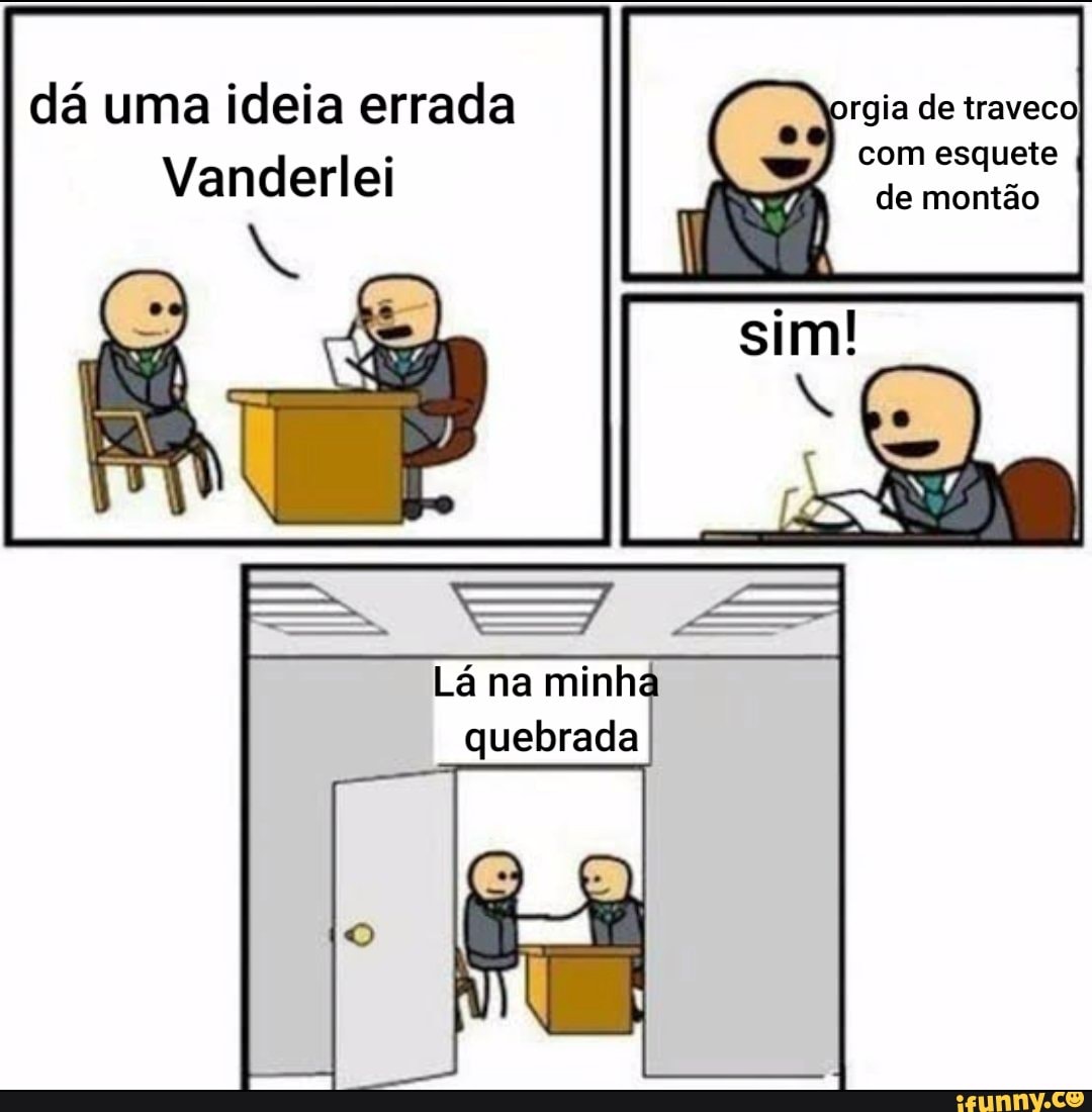 Dá uma ideia errada orgia de traveco com esquete de montão Vanderlei com  esquete de montão sim! Lá na mine quebrada - iFunny Brazil