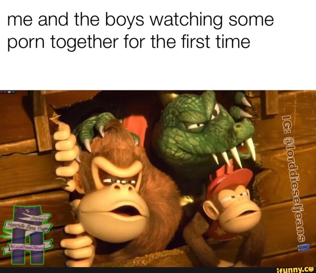 Me and the boys watching some porn together for the first time - iFunny  Brazil