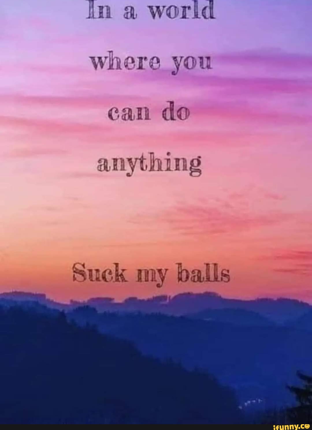 In a world where _you can do anything Suck my balls - iFunny Brazil