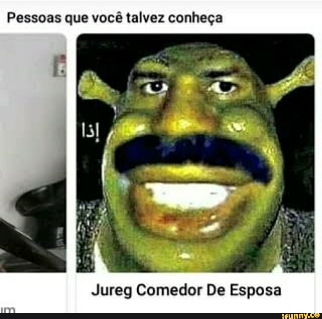 Pessoas que você talvez conheça ED Jureg Comedor De Esposa - iFunny Brazil